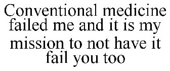 CONVENTIONAL MEDICINE FAILED ME AND IT IS MY MISSION TO NOT HAVE IT FAIL YOU TOO