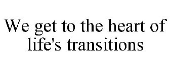 WE GET TO THE HEART OF LIFE'S TRANSITIONS