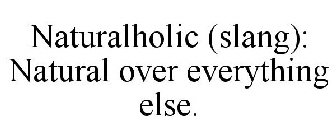 NATURALHOLIC (SLANG): NATURAL OVER EVERYTHING ELSE.