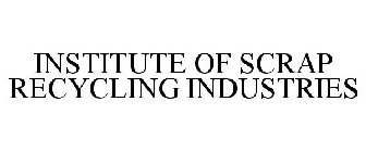 INSTITUTE OF SCRAP RECYCLING INDUSTRIES