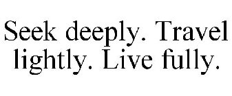 SEEK DEEPLY. TRAVEL LIGHTLY. LIVE FULLY.