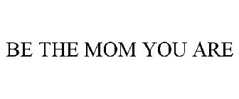 BE THE MOM YOU ARE