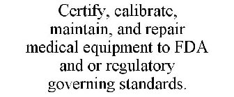 CERTIFY, CALIBRATE, MAINTAIN, AND REPAIR MEDICAL EQUIPMENT TO FDA AND OR REGULATORY GOVERNING STANDARDS.