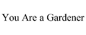 YOU ARE A GARDENER