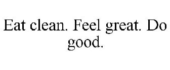 EAT CLEAN. FEEL GREAT. DO GOOD.