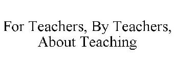 FOR TEACHERS, BY TEACHERS, ABOUT TEACHING