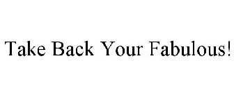 TAKE BACK YOUR FABULOUS!