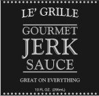 THE MARK CONSIST OF 7 DESIGNED WORDS WITH A STYLIZED/TEXTURED FONT, WITH ONE APOSTROPHE IN THE FIRST WORD EACH WORD IN A VERTICAL ORDER FROM TOP TO DOWN AS FOLLOWS: LE' GRILLE GOURMET JERK SAUCE GREAT