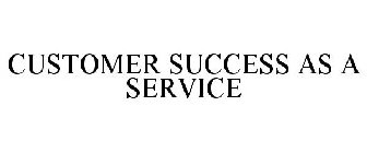 CUSTOMER SUCCESS AS A SERVICE