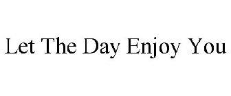 LET THE DAY ENJOY YOU