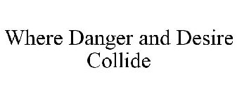 WHERE DANGER AND DESIRE COLLIDE