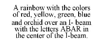 A RAINBOW WITH THE COLORS OF RED, YELLOW, GREEN, BLUE AND ORCHID OVER AN I- BEAM WITH THE LETTERS ABAR IN THE CENTER OF THE I-BEAM.