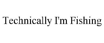 TECHNICALLY I'M FISHING