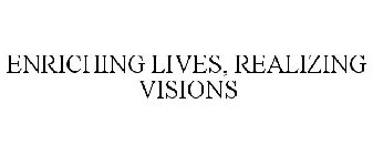 ENRICHING LIVES, REALIZING VISIONS