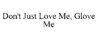 DON'T JUST LOVE ME . . . GLOVE ME!