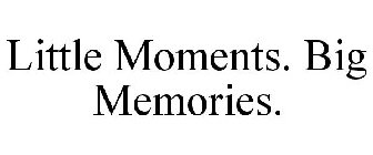 LITTLE MOMENTS. BIG MEMORIES.