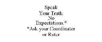 SPEAK YOUR TRUTH. NO EXPECTATIONS.* *ASK YOUR COORDINATOR OR RATER
