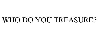 WHO DO YOU TREASURE?