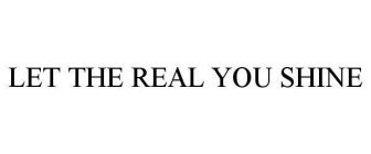 LET THE REAL YOU SHINE