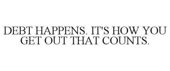 DEBT HAPPENS. IT'S HOW YOU GET OUT THAT COUNTS.