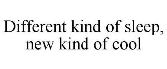 DIFFERENT KIND OF SLEEP, NEW KIND OF COOL