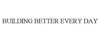 BUILDING BETTER EVERY DAY