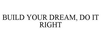 BUILD YOUR DREAM. DO IT RIGHT.