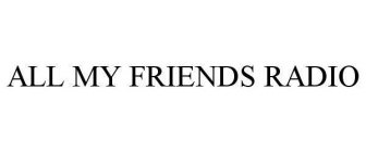 ALL MY FRIENDS RADIO