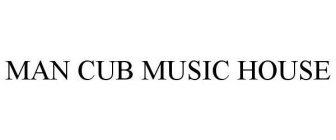 MAN CUB MUSIC HOUSE