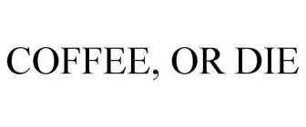 COFFEE, OR DIE