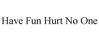 HAVE FUN HURT NO ONE