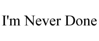 I'M NEVER DONE