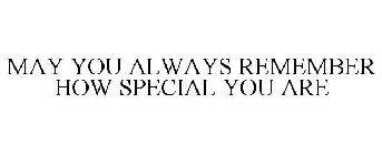 MAY YOU ALWAYS REMEMBER HOW SPECIAL YOU ARE