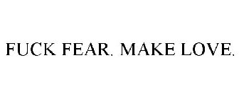 FUCK FEAR. MAKE LOVE.