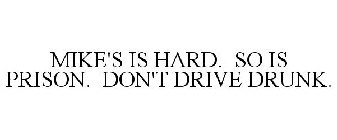 MIKE'S IS HARD. SO IS PRISON. DON'T DRIVE DRUNK.