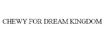 CHEWY FOR DREAM KINGDOM