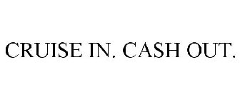 CRUISE IN. CASH OUT.