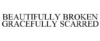 BEAUTIFULLY BROKEN GRACEFULLY SCARRED