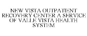 NEW VISTA OUTPATIENT RECOVERY CENTER A SERVICE OF VALLE VISTA HEALTH SYSTEM