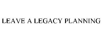 LEAVE A LEGACY PLANNING