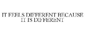 IT FEELS DIFFERENT BECAUSE IT IS DIFFERENT