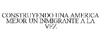 CONSTRUYENDO UNA AMERICA MEJOR UN INMIGRANTE A LA VEZ