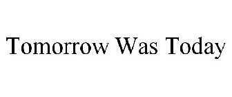 TOMORROW WAS TODAY
