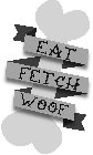 EAT FETCH WOOF