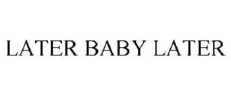 LATER BABY LATER