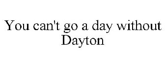 YOU CAN'T GO A DAY WITHOUT DAYTON