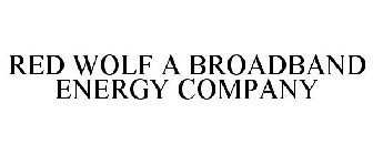 RED WOLF A BROADBAND ENERGY COMPANY