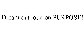 DREAM OUT LOUD ON PURPOSE!