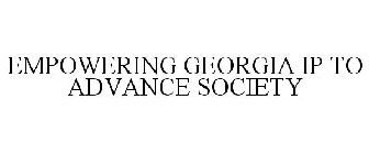 EMPOWERING GEORGIA IP TO ADVANCE SOCIETY