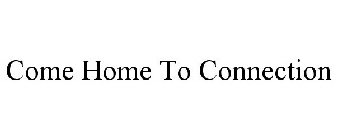 COME HOME TO CONNECTION